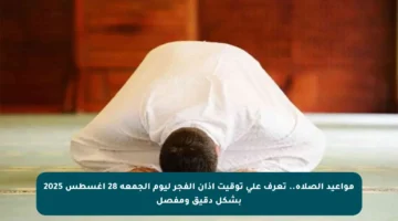 مواعيد الصلاة.. تعرف على توقيت أذان الفجر ليوم الجمعة 28 أغسطس 2025 بشكل دقيق ومفصل